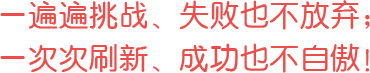 一遍遍挑戰(zhàn)、失敗也不放棄；一次次刷新、成功也不自傲！